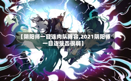 【阴阳师一目连肉队阵容,2021阴阳师一目连是否很弱】
