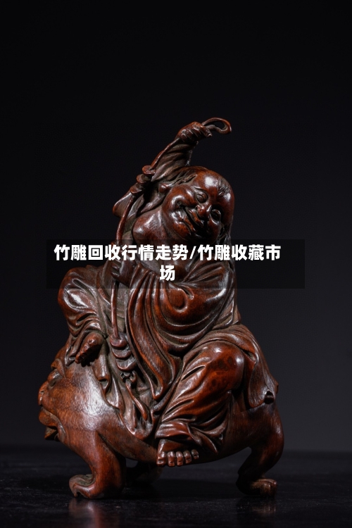竹雕回收行情走势/竹雕收藏市场
