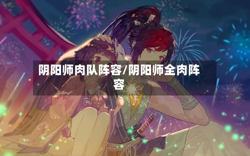 阴阳师肉队阵容/阴阳师全肉阵容