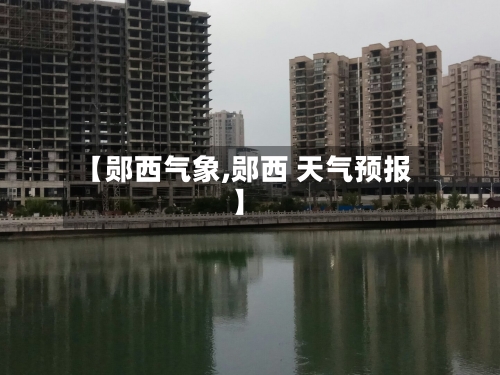 【郧西气象,郧西 天气预报】