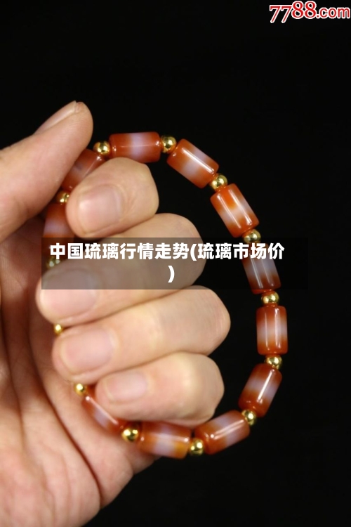 中国琉璃行情走势(琉璃市场价)-第2张图片