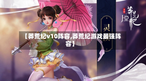 【莽荒纪v10阵容,莽荒纪游戏最强阵容】
