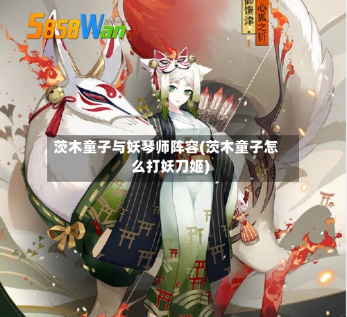 茨木童子与妖琴师阵容(茨木童子怎么打妖刀姬)