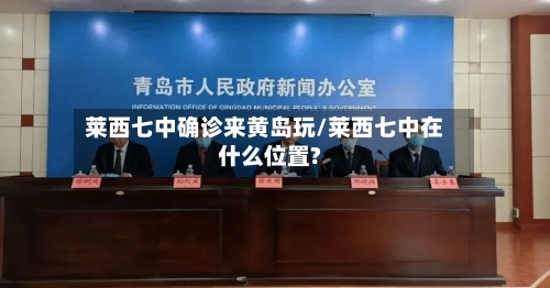 莱西七中确诊来黄岛玩/莱西七中在什么位置?