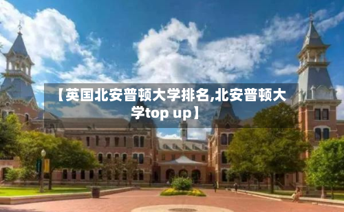 【英国北安普顿大学排名,北安普顿大学top up】-第2张图片