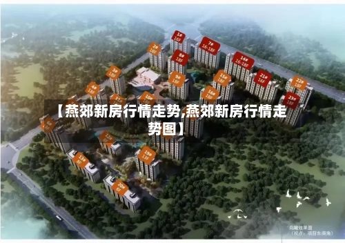 【燕郊新房行情走势,燕郊新房行情走势图】