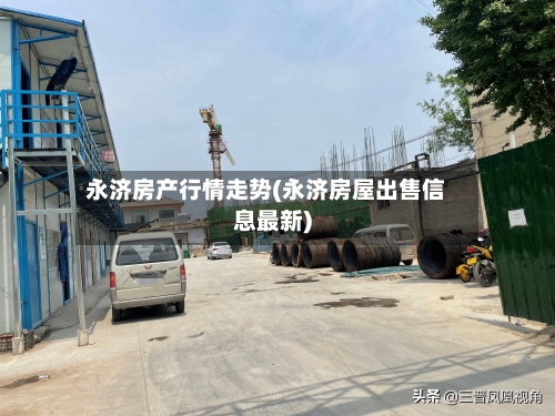 永济房产行情走势(永济房屋出售信息最新)-第2张图片
