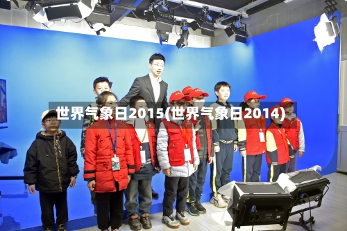 世界气象日2015(世界气象日2014)-第3张图片