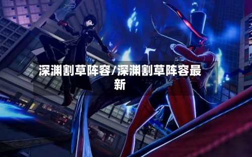 深渊割草阵容/深渊割草阵容最新-第3张图片