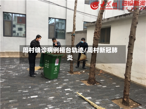 周村确诊病例桓台轨迹/周村新冠肺炎