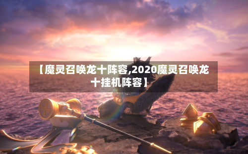 【魔灵召唤龙十阵容,2020魔灵召唤龙十挂机阵容】