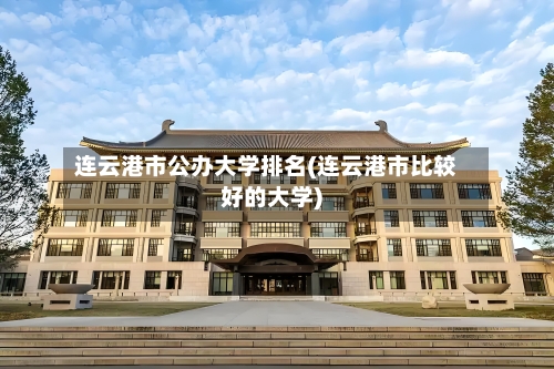 连云港市公办大学排名(连云港市比较好的大学)-第2张图片