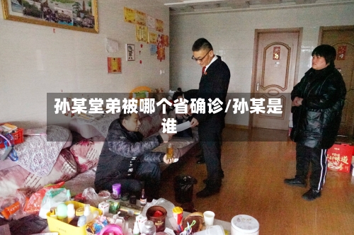 孙某堂弟被哪个省确诊/孙某是谁