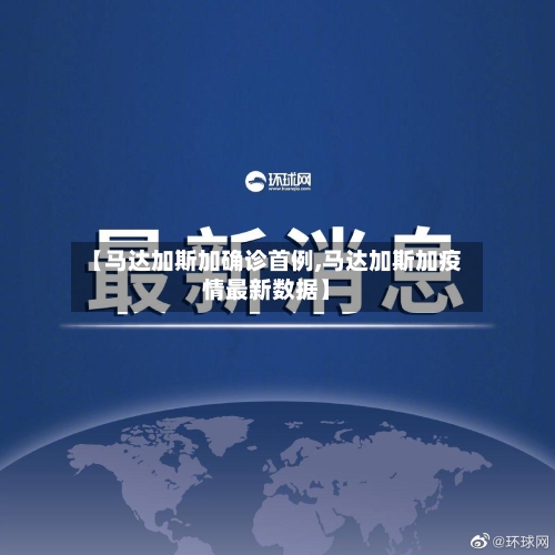 【马达加斯加确诊首例,马达加斯加疫情最新数据】