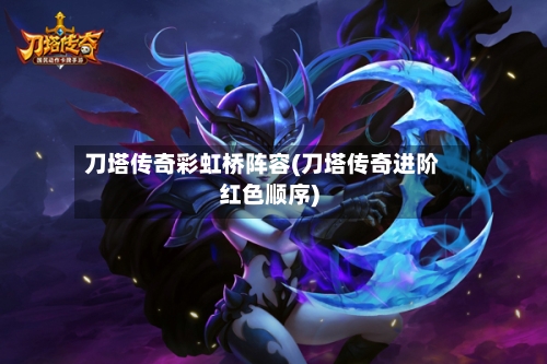刀塔传奇彩虹桥阵容(刀塔传奇进阶红色顺序)