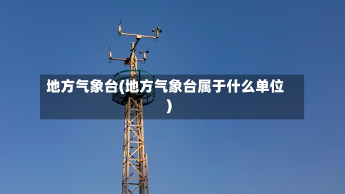 地方气象台(地方气象台属于什么单位)