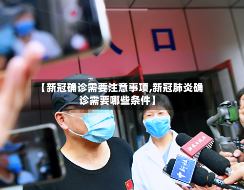 【新冠确诊需要注意事项,新冠肺炎确诊需要哪些条件】