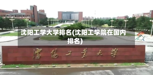 沈阳工学大学排名(沈阳工学院在国内排名)-第2张图片