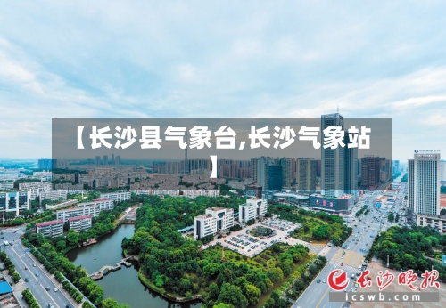 【长沙县气象台,长沙气象站】-第2张图片