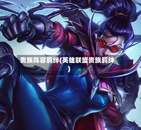 贵族阵容羁绊(英雄联盟贵族羁绊)