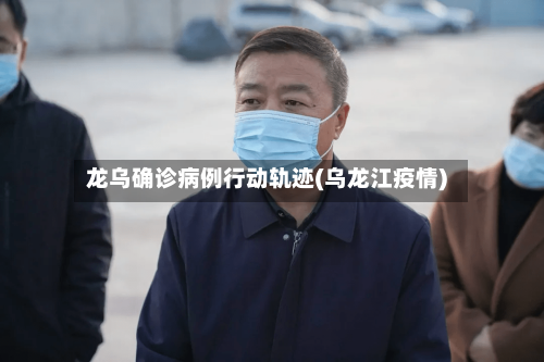 龙乌确诊病例行动轨迹(乌龙江疫情)-第2张图片