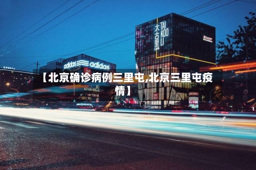 【北京确诊病例三里屯,北京三里屯疫情】-第2张图片