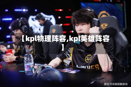 【kpl物理阵容,kpl英雄阵容】-第3张图片