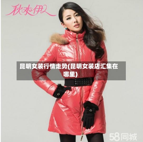昆明女装行情走势(昆明女装店汇集在哪里)