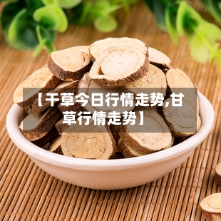 【干草今日行情走势,甘草行情走势】-第2张图片