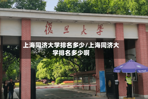 上海同济大学排名多少/上海同济大学排名多少啊