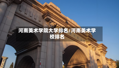 河南美术学院大学排名/河南美术学校排名