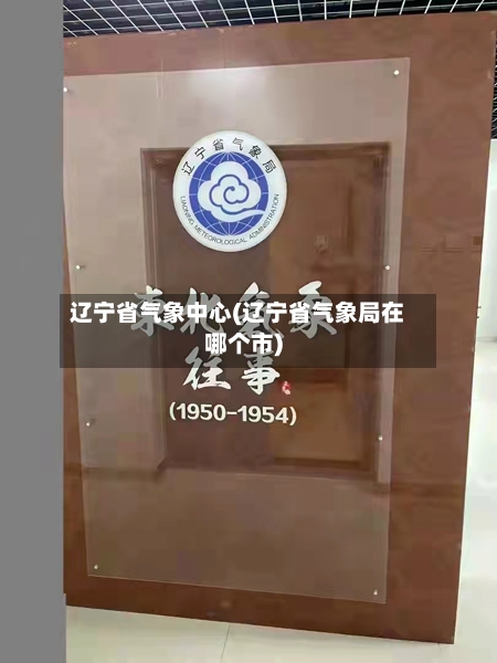 辽宁省气象中心(辽宁省气象局在哪个市)-第2张图片
