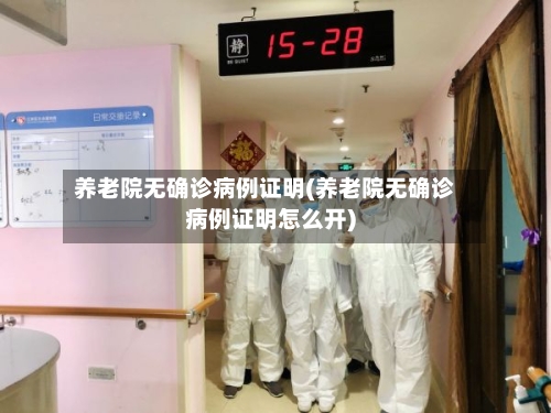 养老院无确诊病例证明(养老院无确诊病例证明怎么开)