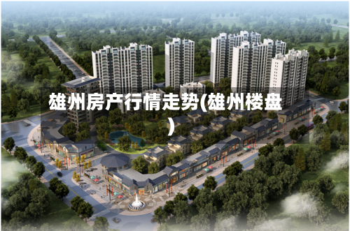 雄州房产行情走势(雄州楼盘)
