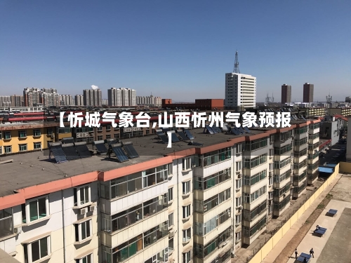 【忻城气象台,山西忻州气象预报】