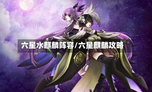 六星水麒麟阵容/六星麒麟攻略