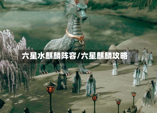 六星水麒麟阵容/六星麒麟攻略-第3张图片