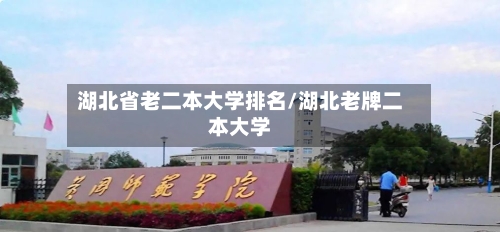 湖北省老二本大学排名/湖北老牌二本大学