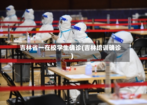 吉林省一在校学生确诊(吉林培训确诊)-第3张图片