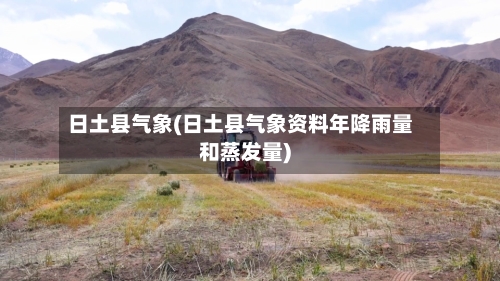 日土县气象(日土县气象资料年降雨量和蒸发量)-第3张图片