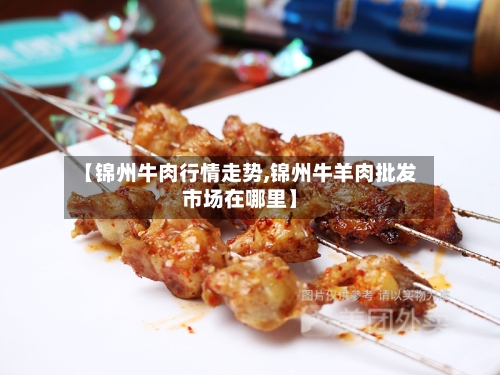【锦州牛肉行情走势,锦州牛羊肉批发市场在哪里】