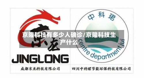 京隆科技有多少人确诊/京隆科技生产什么-第2张图片