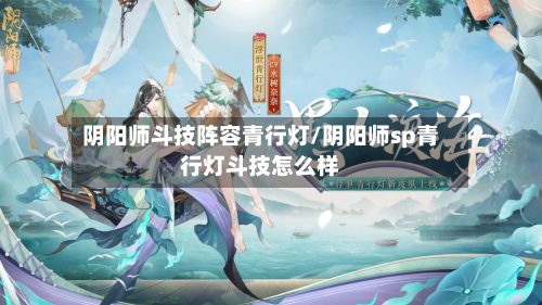 阴阳师斗技阵容青行灯/阴阳师sp青行灯斗技怎么样
