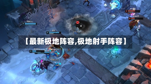 【最新极地阵容,极地射手阵容】