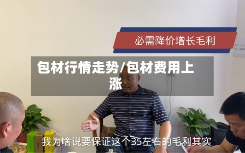 包材行情走势/包材费用上涨-第3张图片