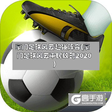 豪门足球风云超强阵容(豪门足球风云平民攻略2020)-第2张图片