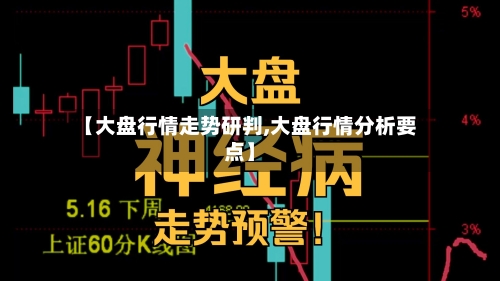 【大盘行情走势研判,大盘行情分析要点】-第3张图片