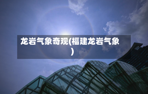龙岩气象奇观(福建龙岩气象)