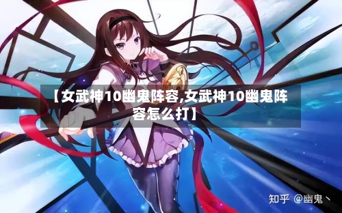 【女武神10幽鬼阵容,女武神10幽鬼阵容怎么打】-第2张图片