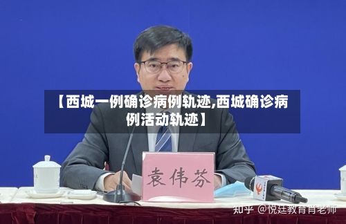 【西城一例确诊病例轨迹,西城确诊病例活动轨迹】